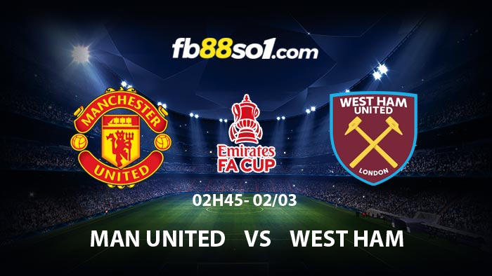 Nhận định bóng đá Man United vs West Ham 02h45 ngày 2/3 FA Cup